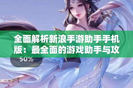全面解析新浪手游助手手机版：最全面的游戏助手与攻略宝典