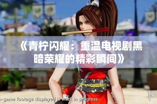 《青柠闪耀：重温电视剧黑暗荣耀的精彩瞬间》