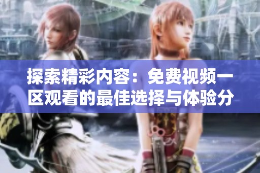 探索精彩内容：免费视频一区观看的最佳选择与体验分享
