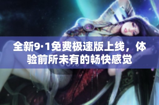 全新9·1免费极速版上线，体验前所未有的畅快感觉