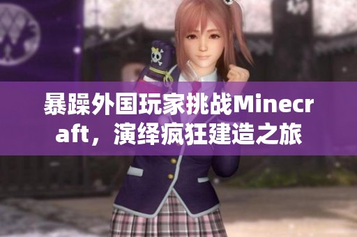 暴躁外国玩家挑战Minecraft，演绎疯狂建造之旅