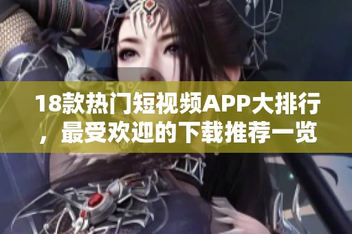 18款热门短视频APP大排行，最受欢迎的下载推荐一览！