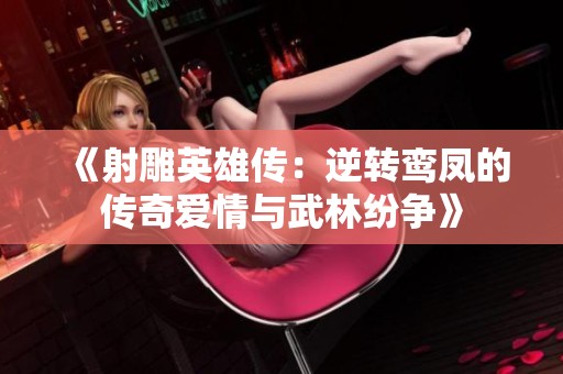 《射雕英雄传：逆转鸾凤的传奇爱情与武林纷争》