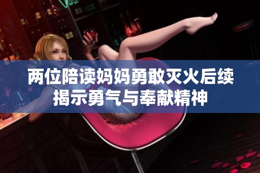 两位陪读妈妈勇敢灭火后续揭示勇气与奉献精神