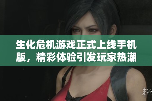 生化危机游戏正式上线手机版，精彩体验引发玩家热潮
