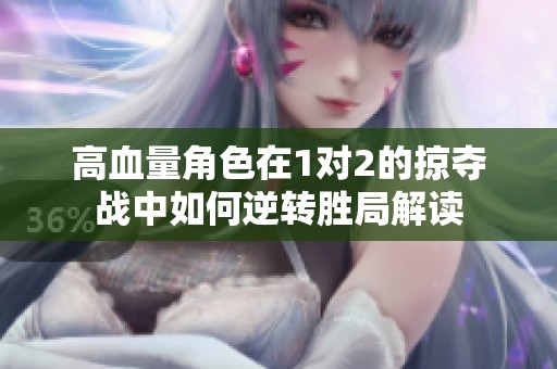 高血量角色在1对2的掠夺战中如何逆转胜局解读
