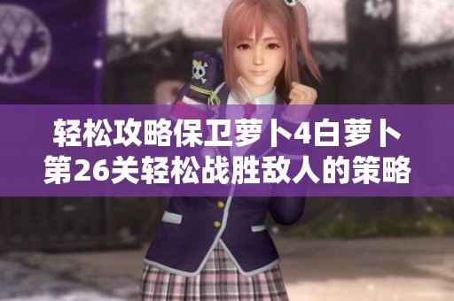 轻松攻略保卫萝卜4白萝卜第26关轻松战胜敌人的策略分享