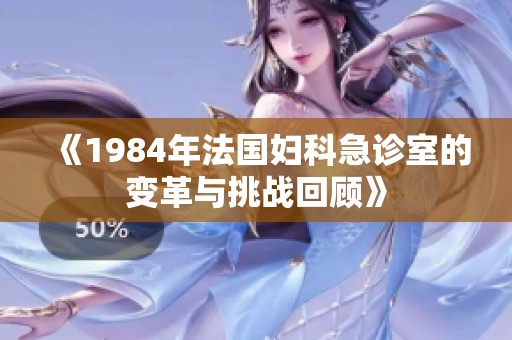 《1984年法国妇科急诊室的变革与挑战回顾》