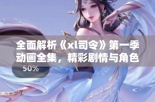 全面解析《xl司令》第一季动画全集，精彩剧情与角色深度剖析