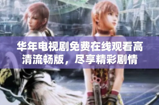 华年电视剧免费在线观看高清流畅版，尽享精彩剧情