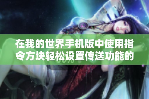 在我的世界手机版中使用指令方块轻松设置传送功能的方法探讨
