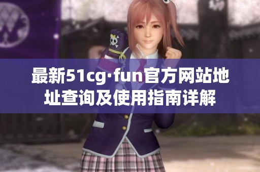 最新51cg·fun官方网站地址查询及使用指南详解