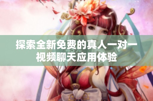 探索全新免费的真人一对一视频聊天应用体验