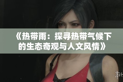 《热带雨：探寻热带气候下的生态奇观与人文风情》