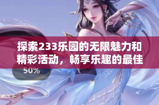 探索233乐园的无限魅力和精彩活动，畅享乐趣的最佳选择