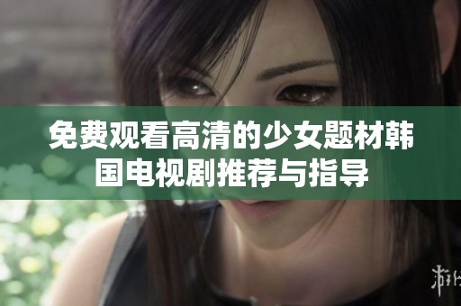 免费观看高清的少女题材韩国电视剧推荐与指导