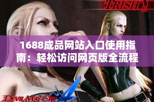 1688成品网站入口使用指南：轻松访问网页版全流程解析