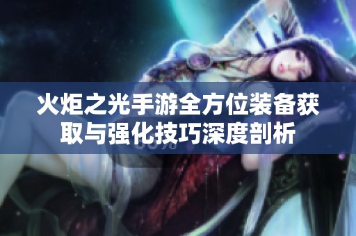 火炬之光手游全方位装备获取与强化技巧深度剖析