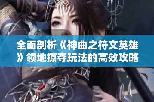 全面剖析《神曲之符文英雄》领地掠夺玩法的高效攻略与策略