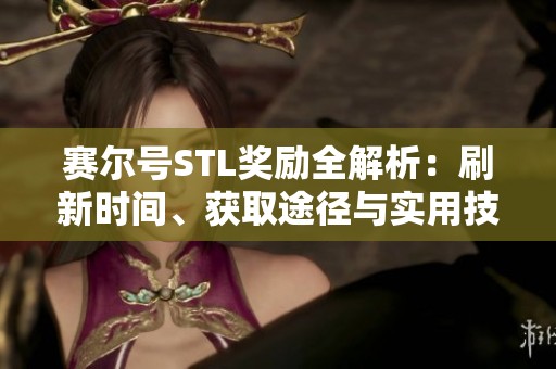 赛尔号STL奖励全解析：刷新时间、获取途径与实用技巧分享