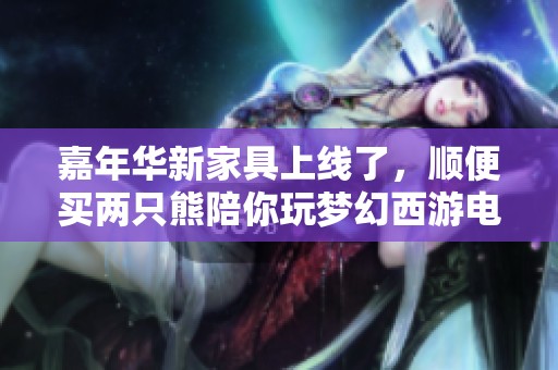 嘉年华新家具上线了，顺便买两只熊陪你玩梦幻西游电脑版！