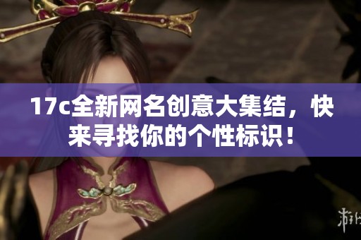 17c全新网名创意大集结，快来寻找你的个性标识！
