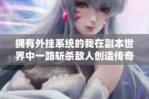 拥有外挂系统的我在副本世界中一路斩杀敌人创造传奇