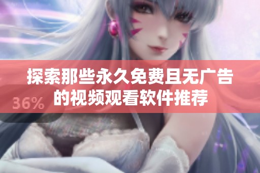 探索那些永久免费且无广告的视频观看软件推荐