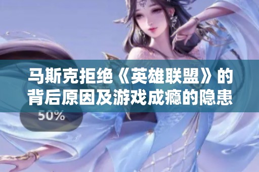 马斯克拒绝《英雄联盟》的背后原因及游戏成瘾的隐患分析