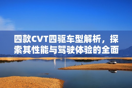 四款CVT四驱车型解析，探索其性能与驾驶体验的全面评测