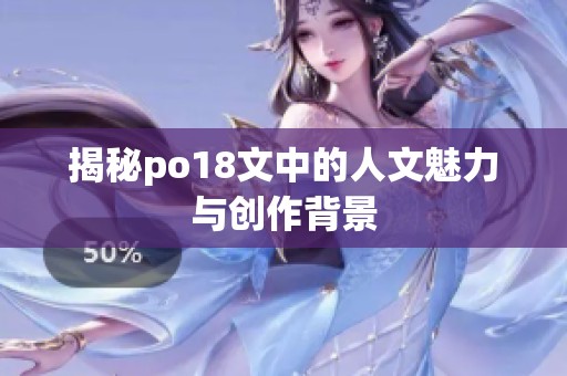 揭秘po18文中的人文魅力与创作背景