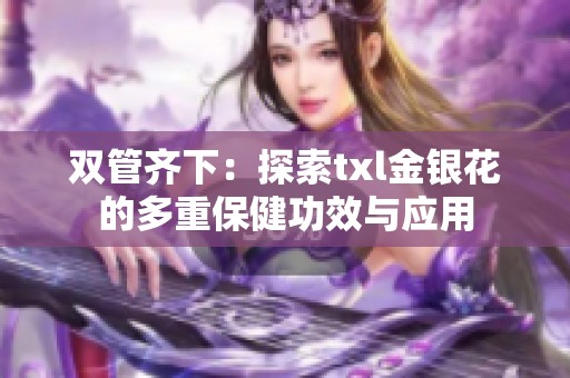 双管齐下：探索txl金银花的多重保健功效与应用