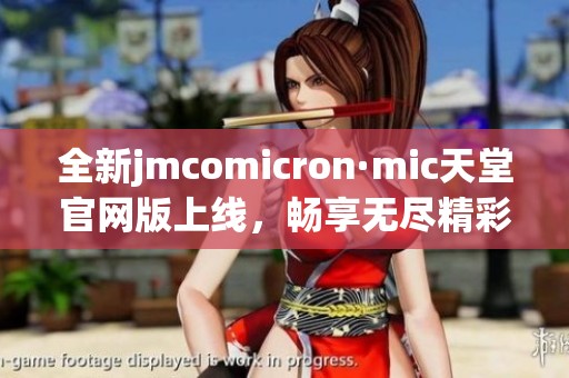全新jmcomicron·mic天堂官网版上线，畅享无尽精彩体验！