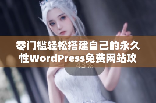 零门槛轻松搭建自己的永久性WordPress免费网站攻略