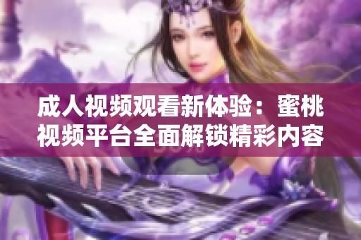 成人视频观看新体验：蜜桃视频平台全面解锁精彩内容