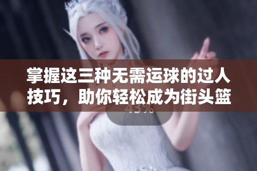 掌握这三种无需运球的过人技巧，助你轻松成为街头篮球的霸主！