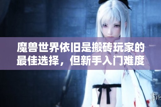 魔兽世界依旧是搬砖玩家的最佳选择，但新手入门难度令人担忧
