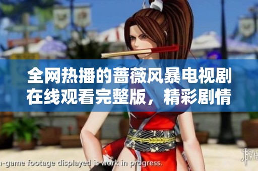 全网热播的蔷薇风暴电视剧在线观看完整版，精彩剧情不容错过