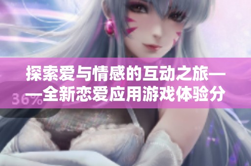 探索爱与情感的互动之旅——全新恋爱应用游戏体验分享