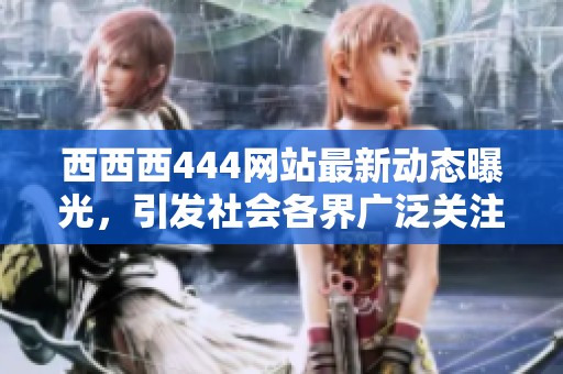 西西西444网站最新动态曝光，引发社会各界广泛关注与讨论
