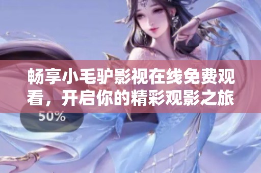 畅享小毛驴影视在线免费观看，开启你的精彩观影之旅