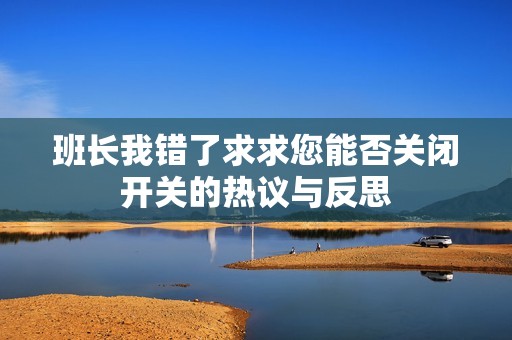班长我错了求求您能否关闭开关的热议与反思