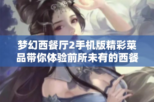 梦幻西餐厅2手机版精彩菜品带你体验前所未有的西餐革命