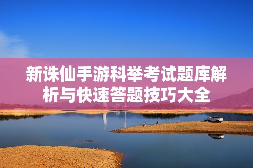 新诛仙手游科举考试题库解析与快速答题技巧大全