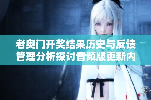 老奥门开奖结果历史与反馈管理分析探讨音频版更新内容解读