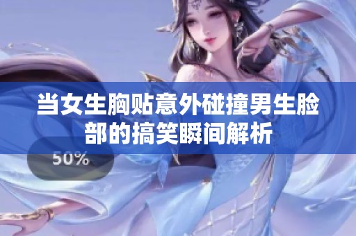 当女生胸贴意外碰撞男生脸部的搞笑瞬间解析