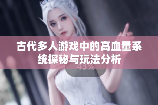 古代多人游戏中的高血量系统探秘与玩法分析