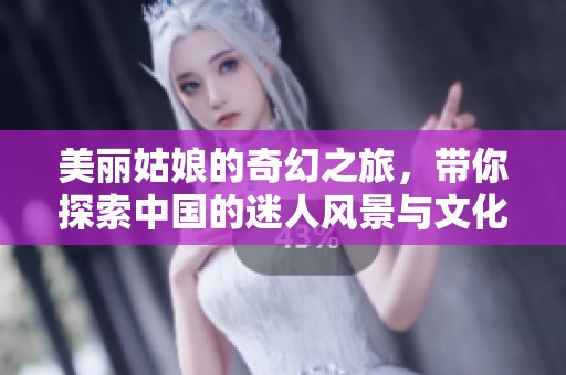 美丽姑娘的奇幻之旅，带你探索中国的迷人风景与文化