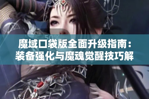 魔域口袋版全面升级指南：装备强化与魔魂觉醒技巧解析