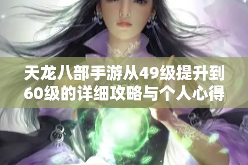 天龙八部手游从49级提升到60级的详细攻略与个人心得分享